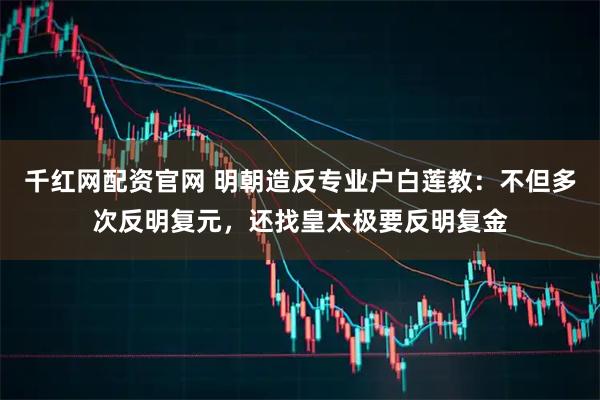 千红网配资官网 明朝造反专业户白莲教：不但多次反明复元，还找皇太极要反明复金