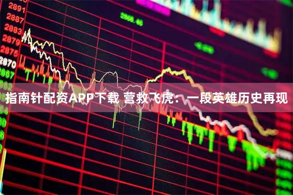 指南针配资APP下载 营救飞虎:一段英雄历史再现