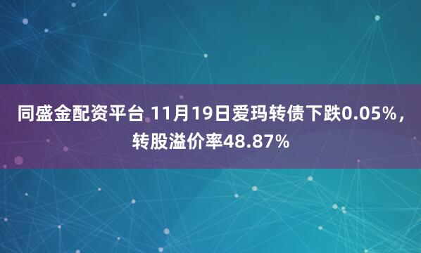 同盛金配资平台 11月19日爱玛转债下跌0.05%,转股溢价率48.87%