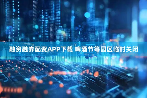 融资融券配资APP下载 啤酒节等园区临时关闭