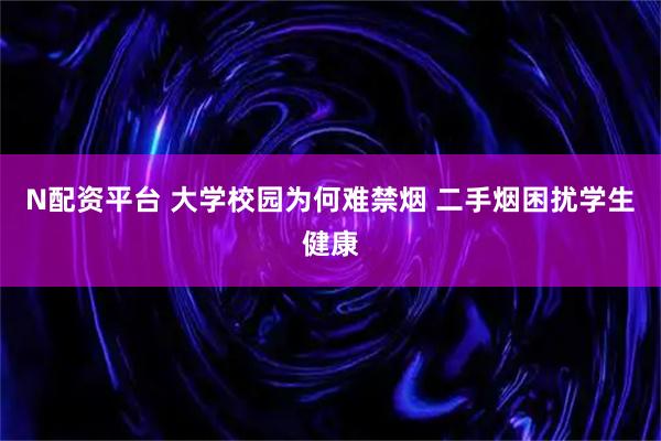 N配资平台 大学校园为何难禁烟 二手烟困扰学生健康
